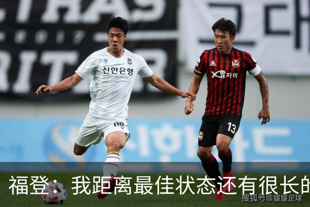 福登：我距离最佳状态还有很长的路要走；我很享受踢伪九号