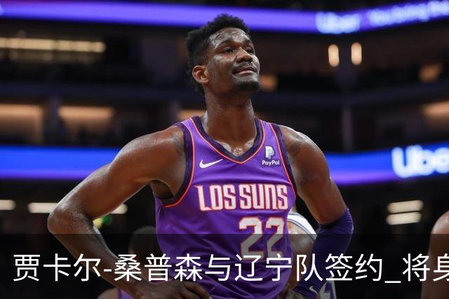 贾卡尔-桑普森与辽宁队签约 将身披23号球衣