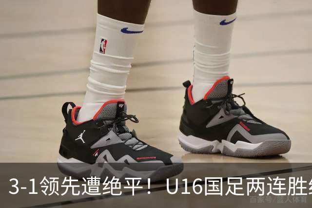 3-1领先遭绝平！U16国足两连胜终结，出线之路亮红灯，下轮若输恐将出局